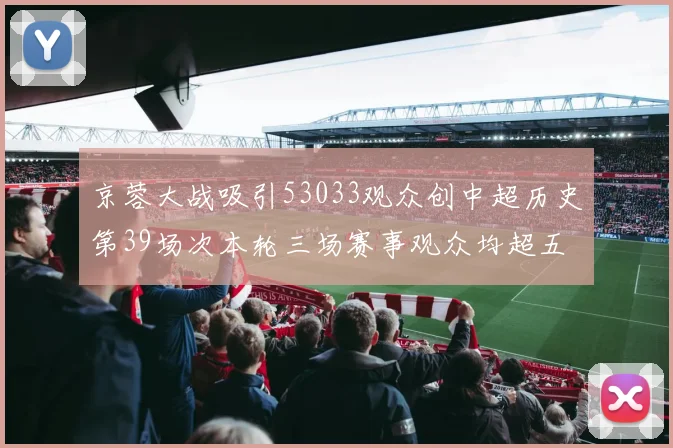 京蓉大战吸引53033观众创中超历史第39场次本轮三场赛事观众均超五万