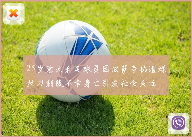 25岁意大利足球员因披萨争执遭螺丝刀刺腹不幸身亡引发社会关注