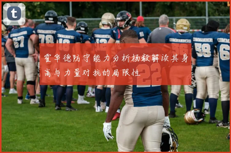 霍华德防守能力分析杨毅解读其身高与力量对抗的局限性