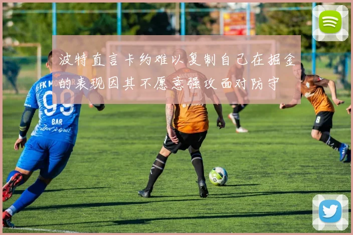 波特直言卡约难以复制自己在掘金的表现因其不愿意强攻面对防守