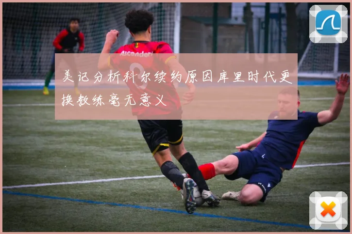 美记分析科尔续约原因库里时代更换教练毫无意义
