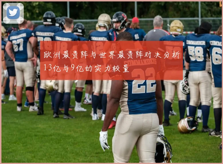 欧洲最贵阵与世界最贵阵对决分析13亿与9亿的实力较量