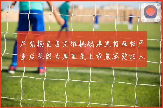 尼克杨直言艾维挑战库里将面临严重后果因为库里是上帝最宠爱的人