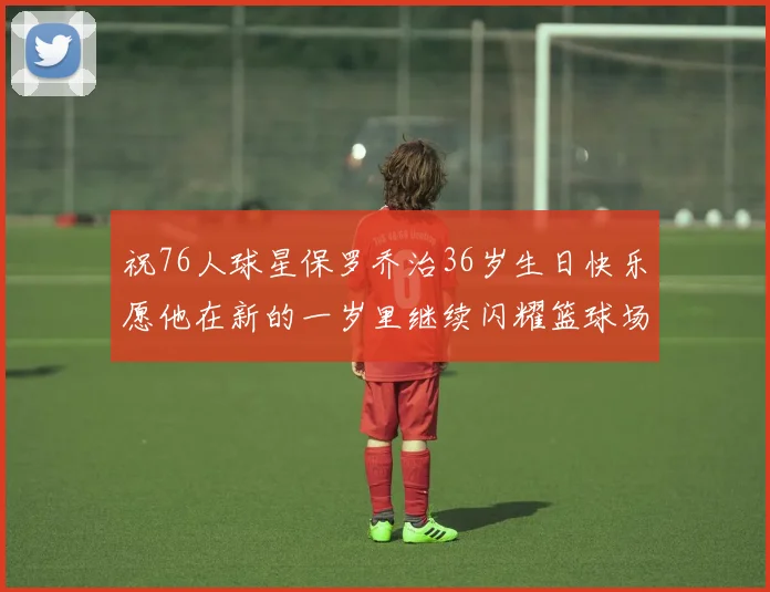 祝76人球星保罗乔治36岁生日快乐愿他在新的一岁里继续闪耀篮球场