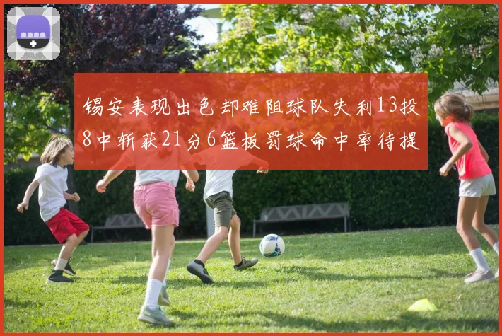 锡安表现出色却难阻球队失利13投8中斩获21分6篮板罚球命中率待提升
