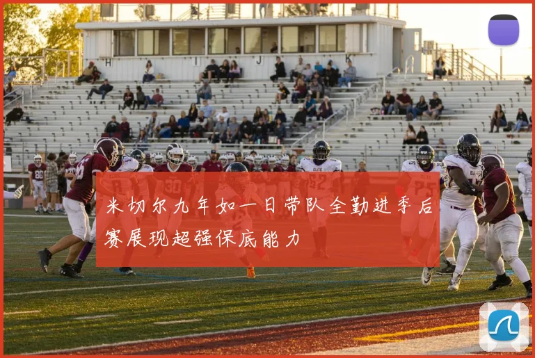 米切尔九年如一日带队全勤进季后赛展现超强保底能力
