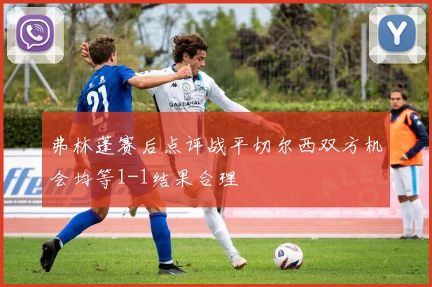 弗林蓬赛后点评战平切尔西双方机会均等1-1结果合理