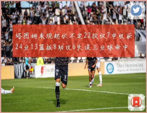 塔图姆表现起伏不定22投仅7中收获24分13篮板8助攻6失误三分球命中率低迷