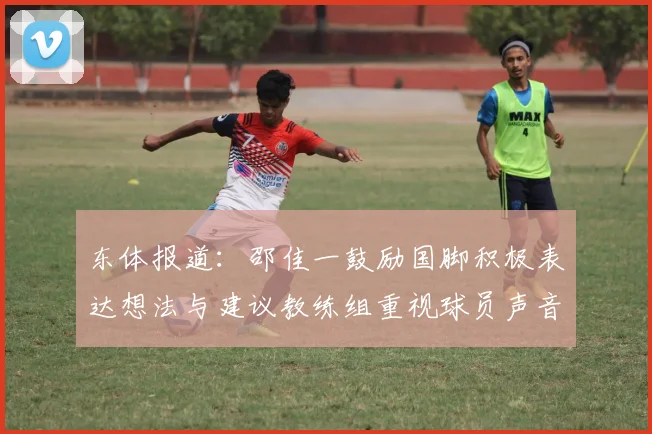 东体报道：邵佳一鼓励国脚积极表达想法与建议教练组重视球员声音